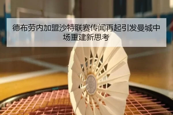 德布劳内加盟沙特联赛传闻再起引发曼城中场重建新思考 | HTHSports